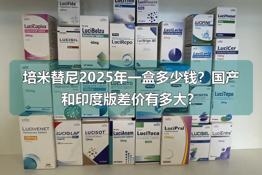 培米替尼2025年一盒多少钱？国产和印度版差价有多大？