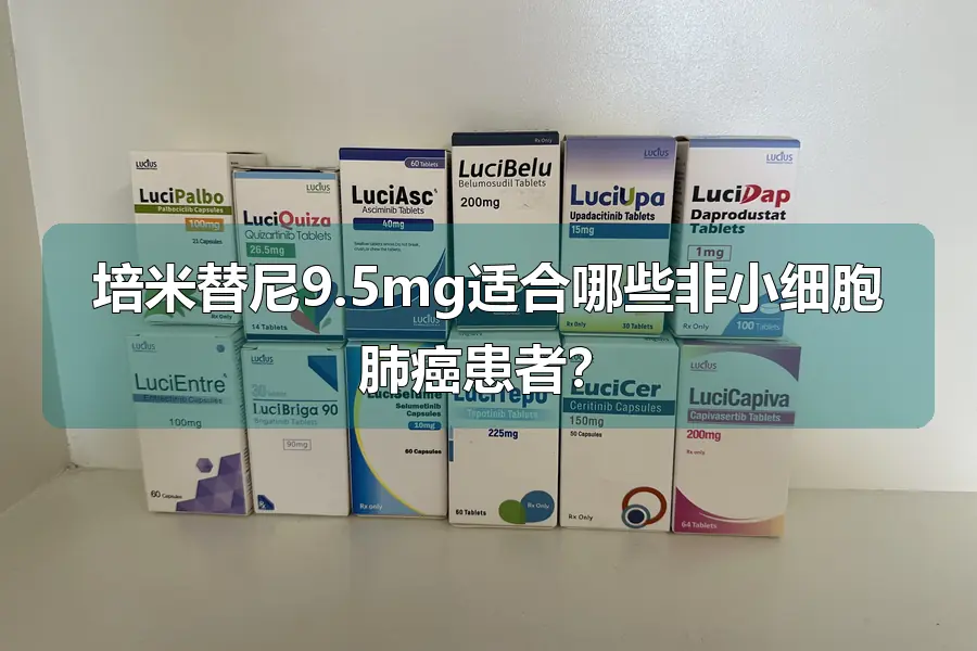 培米替尼9.5mg适合哪些非小细胞肺癌患者？