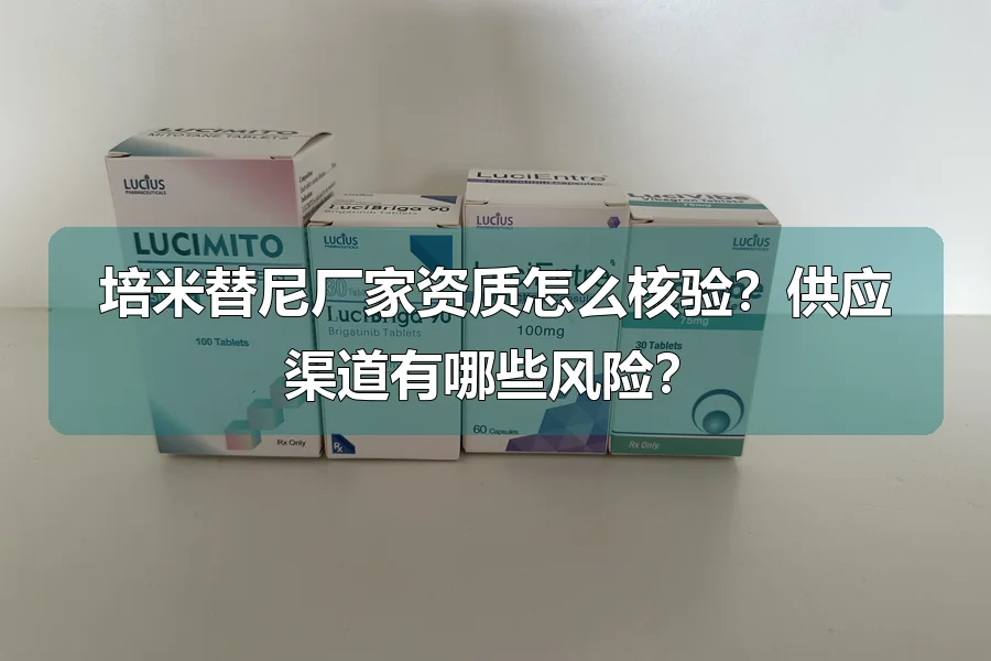 培米替尼厂家资质怎么核验?供应渠道有哪些风险?